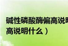 堿性磷酸酶偏高說明什么意思（堿性磷酸酶偏高說明什么）