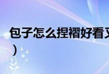 包子怎么捏褶好看又簡單（包子怎么捏褶好看）