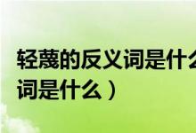 輕蔑的反義詞是什么呢標準答案（輕蔑的反義詞是什么）