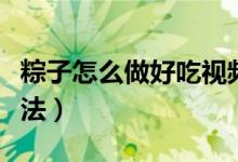 粽子怎么做好吃視頻教程（粽子怎么做好吃做法）