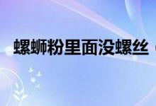 螺螄粉里面沒螺絲（螺螄粉里面沒有螺螄）