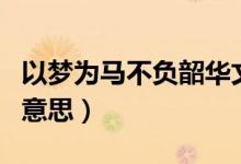 以夢為馬不負(fù)韶華文案（以夢為馬不負(fù)韶華的意思）