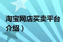 淘寶網(wǎng)店買賣平臺（關(guān)于淘寶網(wǎng)店買賣平臺的介紹）
