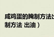 咸雞蛋的腌制方法出油還不太咸（咸雞蛋的腌制方法 出油）