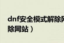 dnf安全模式解除網站在哪（dnf安全模式解除網站）