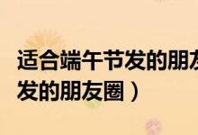 適合端午節(jié)發(fā)的朋友圈沙雕配圖（適合端午節(jié)發(fā)的朋友圈）