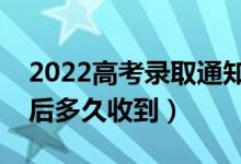 2022高考錄取通知書什么時(shí)候能收到（錄取后多久收到）