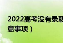 2022高考沒(méi)有錄取顯示的是什么（有哪些注意事項(xiàng)）