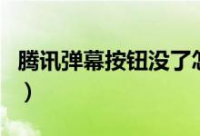 騰訊彈幕按鈕沒了怎么辦（騰訊彈幕按鈕沒了）