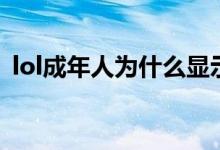 lol成年人為什么顯示未成年（lol成長禮包）