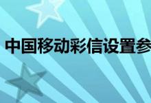 中國移動彩信設(shè)置參數(shù)（中國移動彩信設(shè)置）