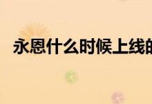 永恩什么時(shí)候上線的（永恩什么時(shí)候上線）