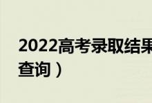 2022高考錄取結(jié)果公布時間（什么時候開始查詢）