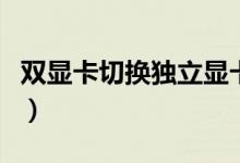 雙顯卡切換獨立顯卡有什么影響（雙顯卡切換）