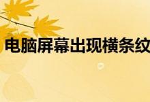電腦屏幕出現(xiàn)橫條紋（電腦屏幕出現(xiàn)雪花點）