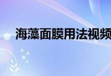 海藻面膜用法視頻教程（海藻面膜用法）