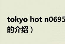 tokyo hot n0695（關(guān)于tokyo hot n0695的介紹）