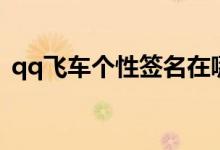 qq飛車個(gè)性簽名在哪里（qq飛車個(gè)性簽名）