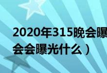 2020年315晚會曝光的公司（2020年315晚會會曝光什么）