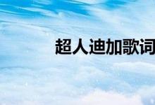 超人迪加歌詞（超人迪加歌詞）