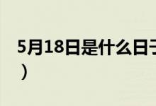 5月18日是什么日子?。?月18日是什么日子）