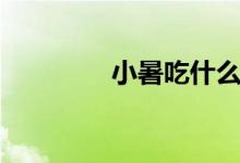 小暑吃什么湯（小暑吃啥）