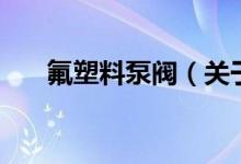 氟塑料泵閥（關(guān)于氟塑料泵閥的介紹）