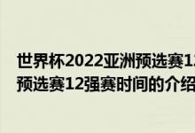 世界杯2022亞洲預(yù)選賽12強賽時間（關(guān)于世界杯2022亞洲預(yù)選賽12強賽時間的介紹）