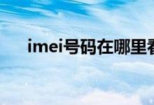 imei號碼在哪里看（imei號碼是什么）