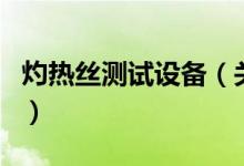 灼熱絲測試設(shè)備（關(guān)于灼熱絲測試設(shè)備的介紹）