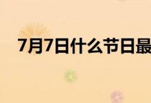 7月7日什么節(jié)日最好（7月7日什么節(jié)日）