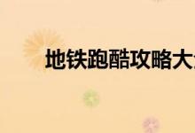 地鐵跑酷攻略大全（地鐵跑酷 攻略）