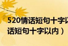 520情話短句十字以內(nèi)情人節(jié)祝福語（520情話短句十字以內(nèi)）