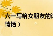 六一寫給女朋友的話簡短（六一寫給女朋友的情話）