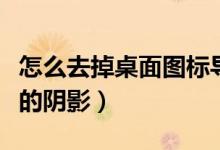 怎么去掉桌面圖標導航鍵（怎么去掉桌面圖標的陰影）