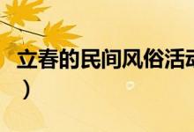 立春的民間風(fēng)俗活動（立春的民間風(fēng)俗吃什么）