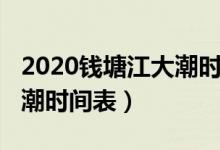 2020錢塘江大潮時間表明天（2020錢塘江大潮時間表）