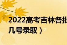 2022高考吉林各批次錄取是什么時候（幾月幾號錄?。?class=