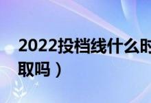 2022投檔線什么時(shí)候發(fā)布（壓投檔線會(huì)被錄取嗎）