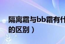 隔離霜與bb霜有什么區(qū)別（隔離霜和b b 霜的區(qū)別）