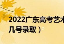 2022廣東高考藝術(shù)類各批次志愿錄取時間（幾號錄?。?class=