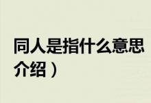 同人是指什么意思（關(guān)于同人是指什么意思的介紹）