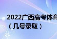 2022廣西高考體育類本科二批志愿錄取時(shí)間（幾號(hào)錄?。?class=