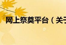 網(wǎng)上祭奠平臺(tái)（關(guān)于網(wǎng)上祭奠平臺(tái)的介紹）