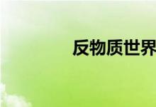 反物質(zhì)世界（反物質(zhì)世界）