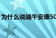為什么說端午安康50字（為什么說端午安康）