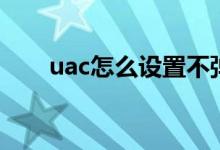 uac怎么設(shè)置不彈出（uac怎么關(guān)閉）