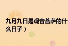九月九日是觀音菩薩的什么日子（九月十九日是觀音菩薩什么日子）