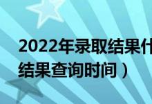 2022年錄取結(jié)果什么時候能查詢（高考錄取結(jié)果查詢時間）