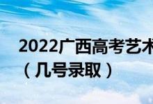 2022廣西高考藝術類本科二批志愿錄取時間（幾號錄?。?class=